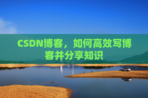 CSDN博客，如何高效写博客并分享知识